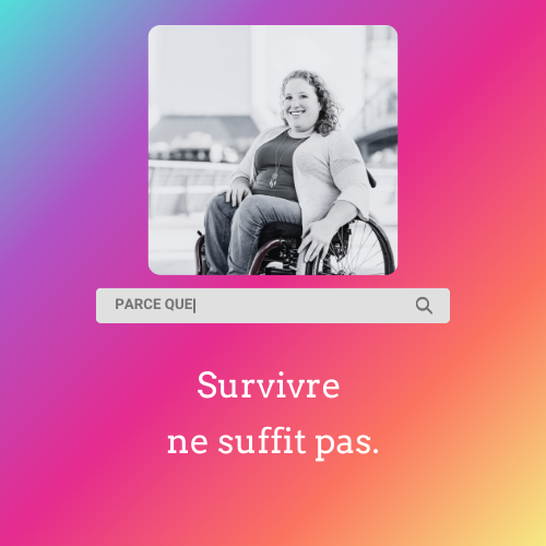 image composée de 1/ photo d'une femme en fauteuil roulant 2/barre de recherche, la requête est "parce que"
3/texte en réponse : survivre ne suffit pas